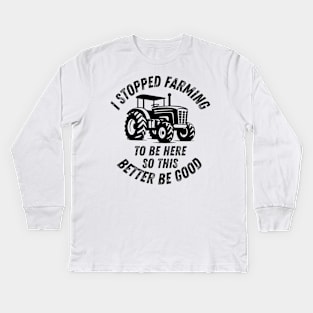 I Stopped Farming To Be Here So This Better Be Good Kids Long Sleeve T-Shirt